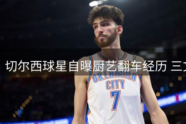 切尔西球星自曝厨艺翻车经历 三文鱼料理引发中毒事件