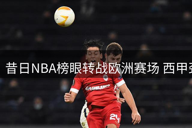 昔日NBA榜眼转战欧洲赛场 西甲劲旅向怀斯曼抛出橄榄枝