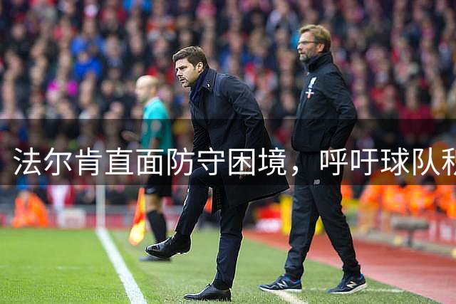 法尔肯直面防守困境，呼吁球队积极调整
