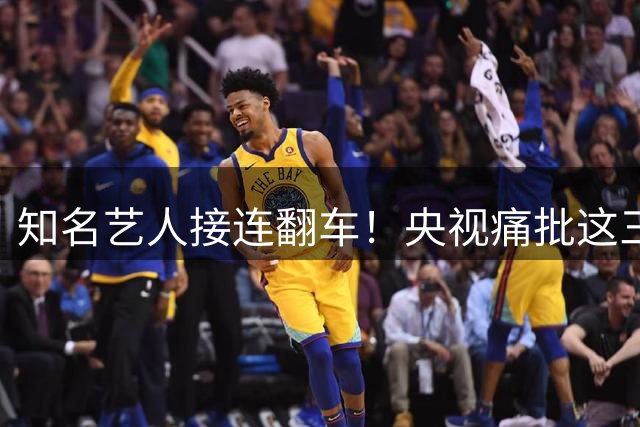 知名艺人接连翻车！央视痛批这三位明星失德行为