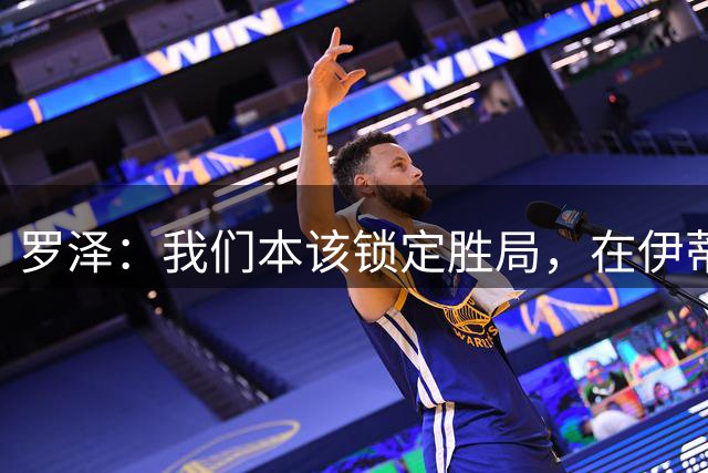 罗泽：我们本该锁定胜局，在伊蒂哈德我们踢出了不错的表现