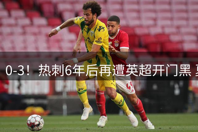 0-3！热刺6年后再遭英超开门黑 夏窗砸2.37亿镑仍溃败 球迷提前退场