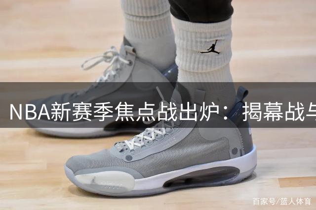 NBA新赛季焦点战出炉：揭幕战与圣诞大战对阵揭晓
